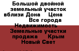  Большой двойной земельный участок вблизи Дона. › Цена ­ 760 000 - Все города Недвижимость » Земельные участки продажа   . Крым,Новый Свет